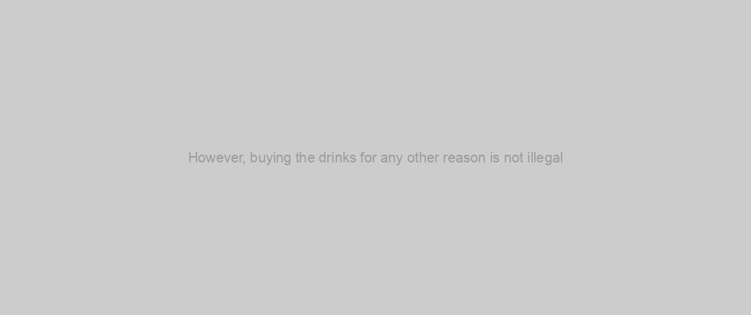 However, buying the drinks for any other reason is not illegal